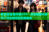 探索麻豆视传媒APP：丰富视频内容与个性化推荐的完美结合