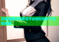 清明视频意思麻豆平台轻松制作个性短视频