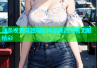 油条视频麻豆观看神器高清流畅无限精彩