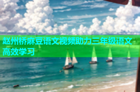 赵州桥麻豆语文视频助力三年级语文高效学习