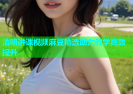 清明讲课视频麻豆精选助力教学高效提升