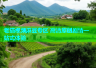 老猫视频麻豆专区 高清原创剧情一站式体验