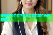 羞羞视频免费下载麻豆高清无广告极速体验