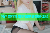 凹凸麻豆独家呈现高清刺激体验