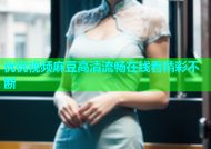 优优视频麻豆高清流畅在线看精彩不断