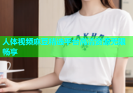 人体视频麻豆精选平台高清资源无限畅享