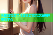 先锋影音探花视频麻豆高清资源极速观看平台