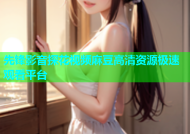 先锋影音探花视频麻豆高清资源极速观看平台