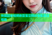 快猫回家视频麻豆宝贝精彩合集高清观看