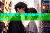 快猫视频麻豆：短视频创作与分享平台