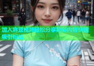加入麻豆视频轻松分享精彩内容快速吸引粉丝