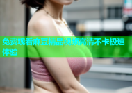 免费观看麻豆精品视频高清不卡极速体验