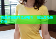 性感麻豆视频免费观看，高清流畅任你选