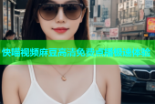快喵视频麻豆高清免费点播极速体验