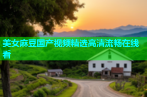 美女麻豆国产视频精选高清流畅在线看
