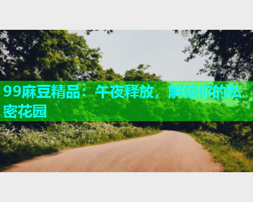 99麻豆精品：午夜释放，解锁你的私密花园  第1张