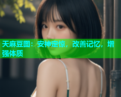 天麻豆图：安神定惊，改善记忆，增强体质  第1张