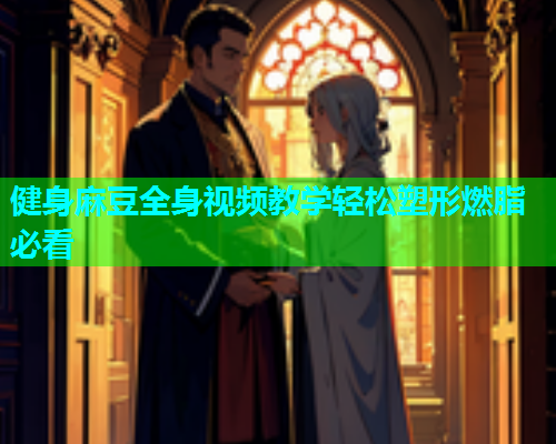 健身麻豆全身视频教学轻松塑形燃脂必看  第1张