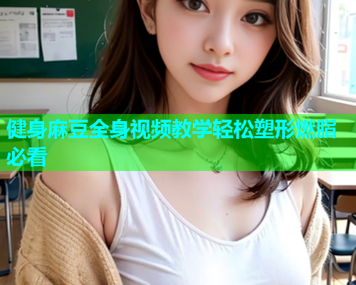 健身麻豆全身视频教学轻松塑形燃脂必看  第2张
