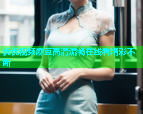 优优视频麻豆高清流畅在线看精彩不断  第1张