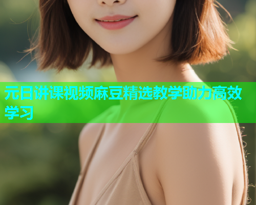元日讲课视频麻豆精选教学助力高效学习  第1张