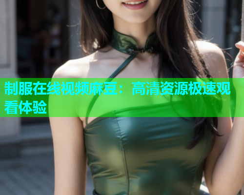 制服在线视频麻豆：高清资源极速观看体验  第1张