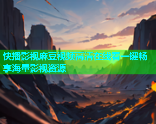快播影视麻豆视频高清在线看一键畅享海量影视资源  第1张
