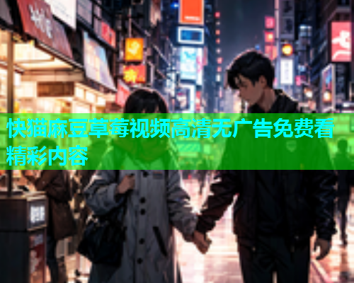 快猫麻豆草莓视频高清无广告免费看精彩内容  第2张