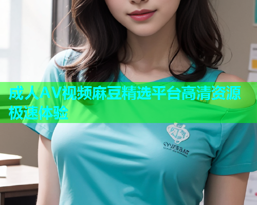 成人AV视频麻豆精选平台高清资源极速体验  第1张