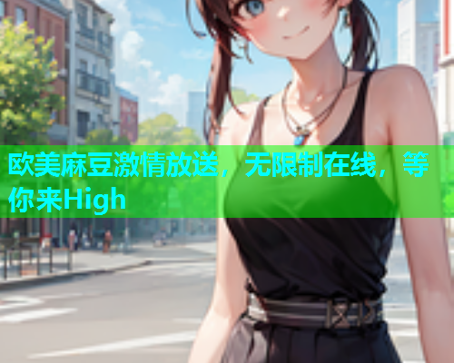 欧美麻豆激情放送，无限制在线，等你来High  第1张
