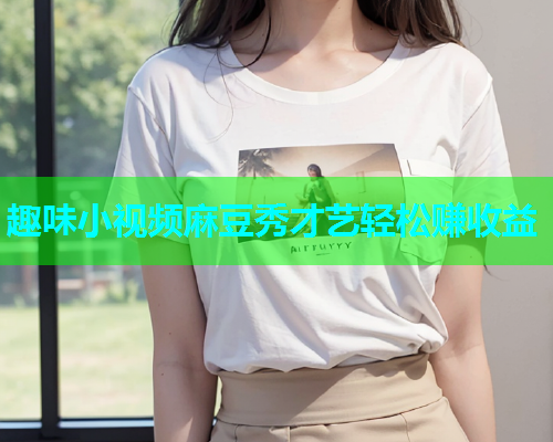 趣味小视频麻豆秀才艺轻松赚收益  第1张