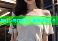 麻豆腐制作指南：美味食谱大全