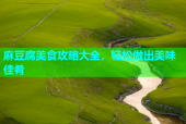 麻豆腐美食攻略大全，轻松做出美味佳肴