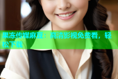 果冻传媒麻豆：高清影视免费看，轻松下载