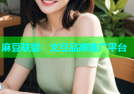麻豆联盟：文旦品牌推广平台