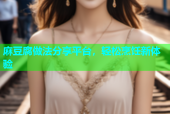 麻豆腐做法分享平台，轻松烹饪新体验