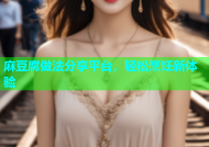 麻豆腐做法分享平台，轻松烹饪新体验