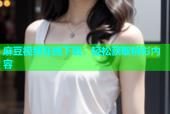 麻豆视频在线下载，轻松获取精彩内容