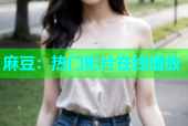 麻豆：热门影片在线播放
