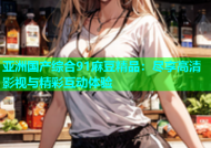 亚洲国产综合91麻豆精品：尽享高清影视与精彩互动体验