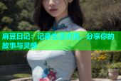 麻豆日记：记录生活点滴，分享你的故事与灵感