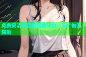 免费高清麻豆剧观看平台，无广告无限制