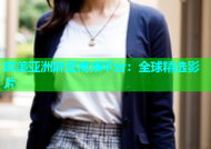 欧美亚洲麻豆视频平台：全球精选影片