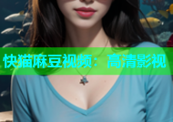 快猫麻豆视频：高清影视
