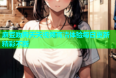 麻豆吻胸天天视频高清体验每日更新精彩不断