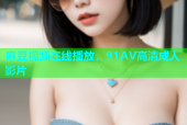 麻豆视频在线播放，91AV高清成人影片