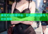 麻豆文化传播平台：创意内容分享与社区互动