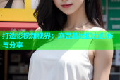 打造影视新视界：麻豆基地助力创作与分享