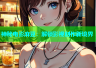 神秘电影麻豆：解锁影视创作新境界