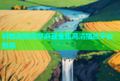 调教视频完整麻豆全集高清播放平台推荐